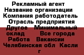 Рекламный агент › Название организации ­ Компания-работодатель › Отрасль предприятия ­ Другое › Минимальный оклад ­ 1 - Все города Работа » Вакансии   . Челябинская обл.,Касли г.